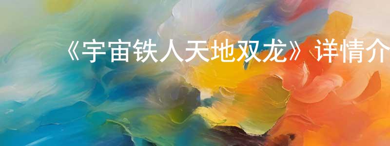 曹佳兴发布《宇宙铁人天地双龙》详情介绍_宇宙铁人天地双龙已完结在线观看_宇宙铁人天地双龙迅雷下载_动漫剧场